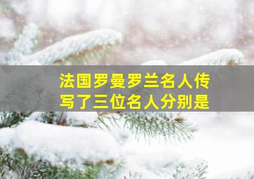 法国罗曼罗兰名人传写了三位名人分别是