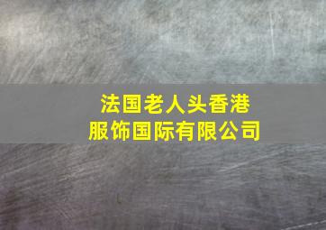 法国老人头香港服饰国际有限公司