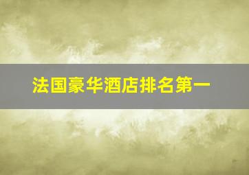 法国豪华酒店排名第一