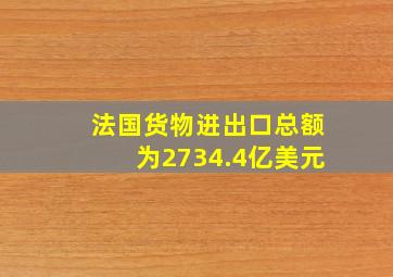 法国货物进出口总额为2734.4亿美元