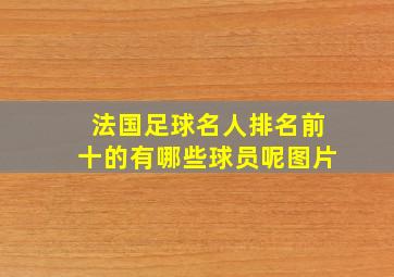 法国足球名人排名前十的有哪些球员呢图片