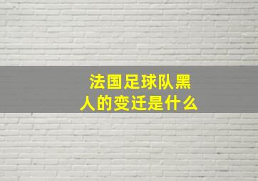 法国足球队黑人的变迁是什么