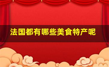 法国都有哪些美食特产呢