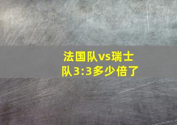 法国队vs瑞士队3:3多少倍了