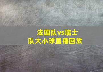 法国队vs瑞士队大小球直播回放