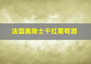 法国黑骑士干红葡萄酒