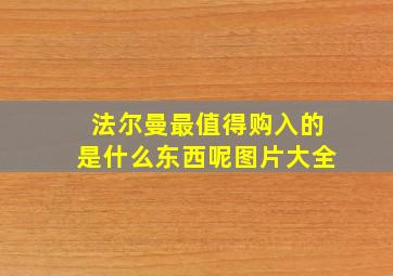 法尔曼最值得购入的是什么东西呢图片大全