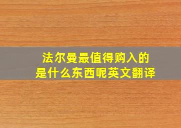 法尔曼最值得购入的是什么东西呢英文翻译