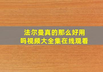 法尔曼真的那么好用吗视频大全集在线观看