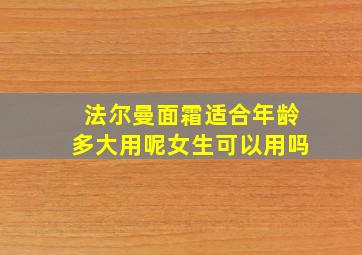 法尔曼面霜适合年龄多大用呢女生可以用吗