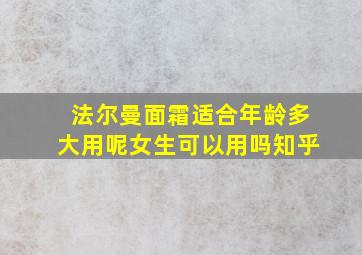 法尔曼面霜适合年龄多大用呢女生可以用吗知乎