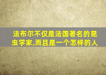 法布尔不仅是法国著名的昆虫学家,而且是一个怎样的人