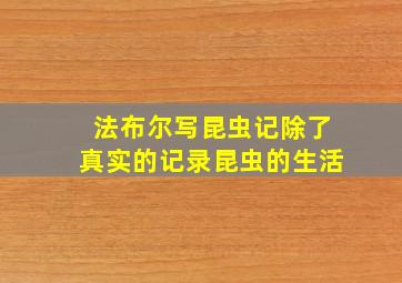 法布尔写昆虫记除了真实的记录昆虫的生活