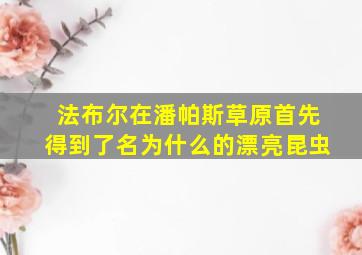 法布尔在潘帕斯草原首先得到了名为什么的漂亮昆虫