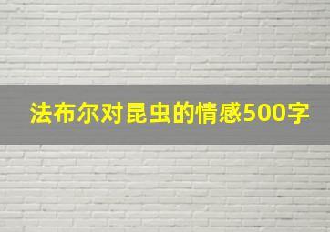 法布尔对昆虫的情感500字