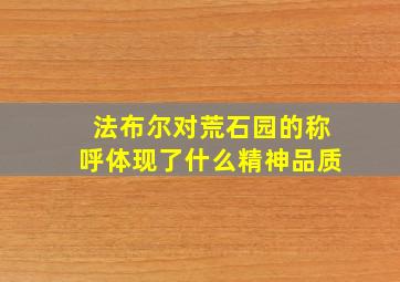 法布尔对荒石园的称呼体现了什么精神品质