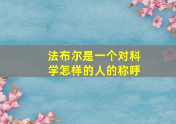 法布尔是一个对科学怎样的人的称呼