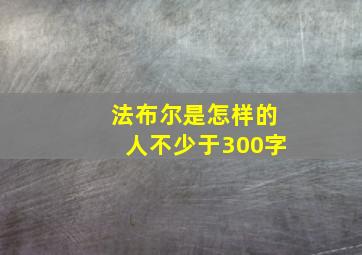 法布尔是怎样的人不少于300字