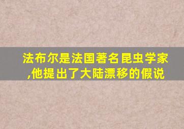 法布尔是法国著名昆虫学家,他提出了大陆漂移的假说