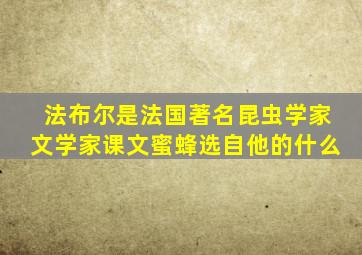 法布尔是法国著名昆虫学家文学家课文蜜蜂选自他的什么