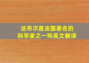 法布尔是法国著名的科学家之一吗英文翻译