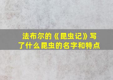 法布尔的《昆虫记》写了什么昆虫的名字和特点