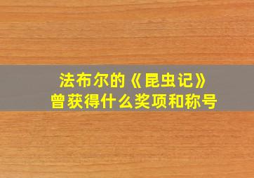 法布尔的《昆虫记》曾获得什么奖项和称号