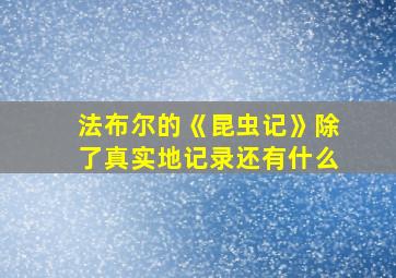 法布尔的《昆虫记》除了真实地记录还有什么