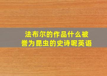 法布尔的作品什么被誉为昆虫的史诗呢英语