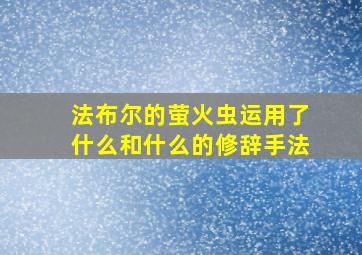 法布尔的萤火虫运用了什么和什么的修辞手法