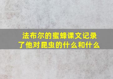 法布尔的蜜蜂课文记录了他对昆虫的什么和什么