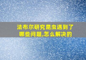 法布尔研究昆虫遇到了哪些问题,怎么解决的