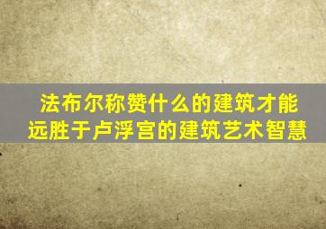 法布尔称赞什么的建筑才能远胜于卢浮宫的建筑艺术智慧