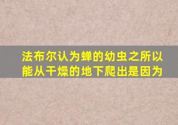 法布尔认为蝉的幼虫之所以能从干燥的地下爬出是因为