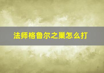 法师格鲁尔之巢怎么打