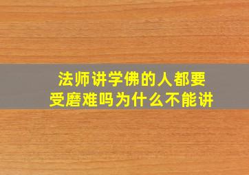 法师讲学佛的人都要受磨难吗为什么不能讲