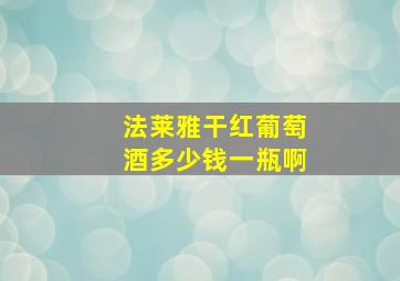 法莱雅干红葡萄酒多少钱一瓶啊