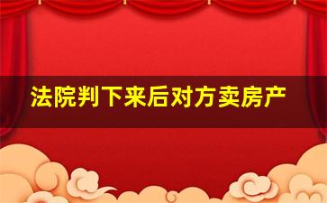 法院判下来后对方卖房产