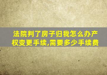 法院判了房子归我怎么办产权变更手续,需要多少手续费