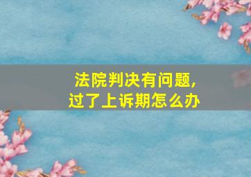 法院判决有问题,过了上诉期怎么办