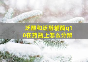 泛醌和泛醇辅酶q10在药瓶上怎么分辨