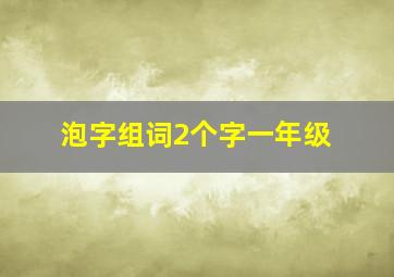 泡字组词2个字一年级