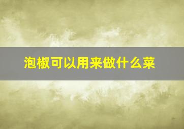 泡椒可以用来做什么菜