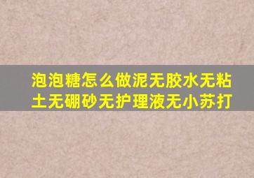 泡泡糖怎么做泥无胶水无粘土无硼砂无护理液无小苏打