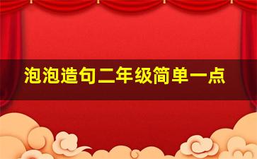 泡泡造句二年级简单一点