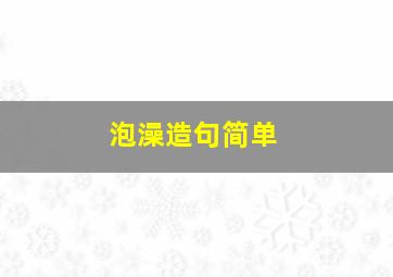 泡澡造句简单