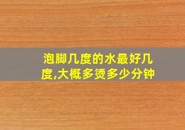 泡脚几度的水最好几度,大概多烫多少分钟