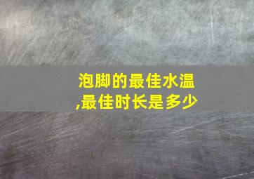 泡脚的最佳水温,最佳时长是多少