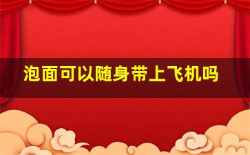 泡面可以随身带上飞机吗