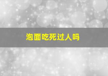 泡面吃死过人吗